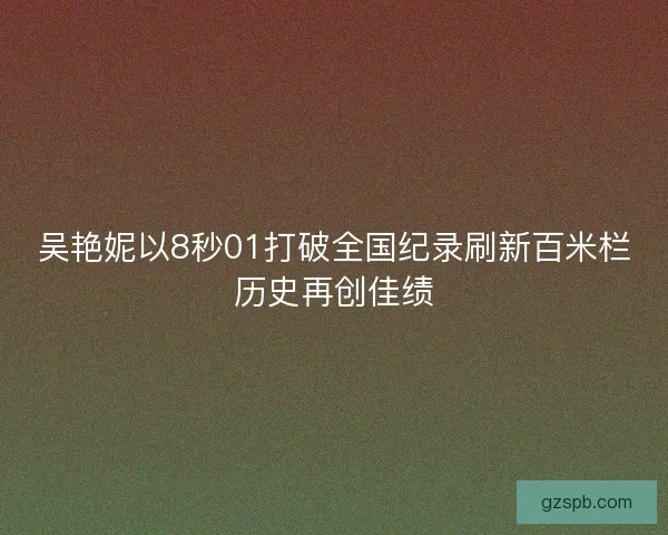 吴艳妮以8秒01打破全国纪录刷新百米栏历史再创佳绩