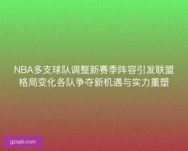 NBA多支球队调整新赛季阵容引发联盟格局变化各队争夺新机遇与实力重塑